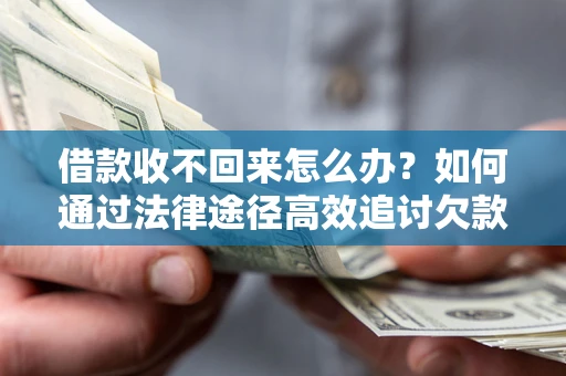 武汉借款收不回来怎么办?如何通过法律途径高效追讨欠款? 武汉借款收不回来怎么办?如何通过法律途径高效追讨欠款?