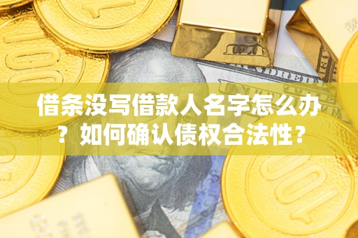 武汉借条没写借款人名字怎么办？如何确认债权合法性？