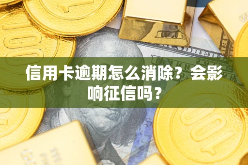 武汉信用卡逾期怎么消除？会影响征信吗？