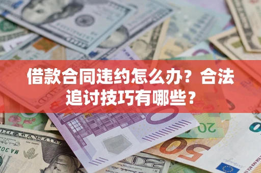 武汉借款合同违约怎么办？合法追讨技巧有哪些？