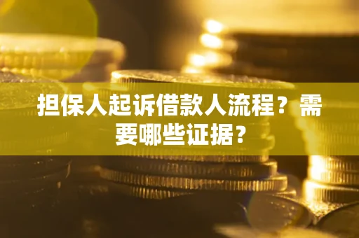 武汉担保人起诉借款人流程?需要哪些证据? 武汉担保人起诉借款人流程?需要哪些证据?