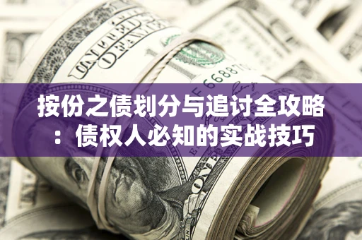 武汉按份之债划分与追讨全攻略：债权人必知的实战技巧