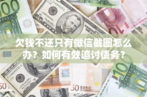 武汉欠钱不还只有微信截图怎么办？如何有效追讨债务？