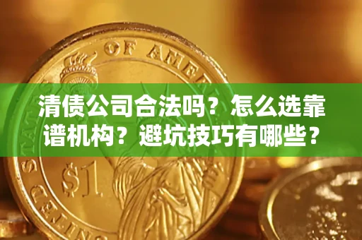 武汉清债公司合法吗？怎么选靠谱机构？避坑技巧有哪些？