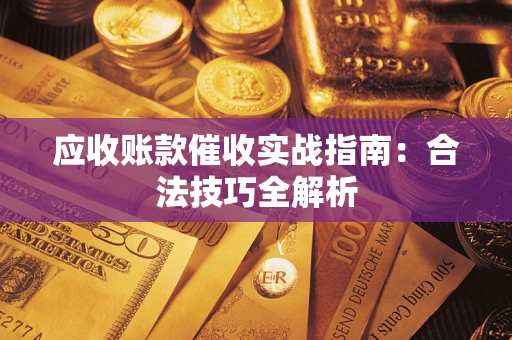 武汉应收账款催收实战指南：合法技巧全解析