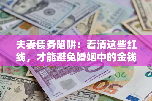 武汉夫妻债务陷阱：看清这些红线，才能避免婚姻中的金钱危机