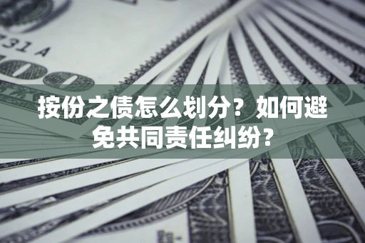 武汉按份之债怎么划分？如何避免共同责任纠纷？