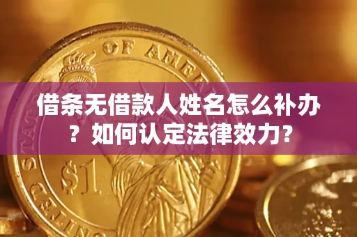 武汉借条无借款人姓名怎么补办？如何认定法律效力？