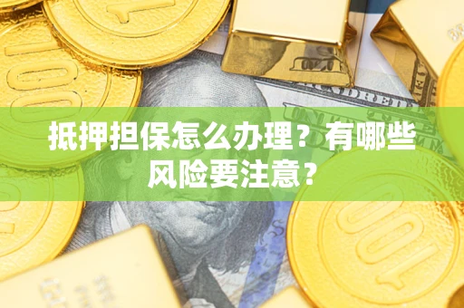 武汉抵押担保怎么办理？有哪些风险要注意？