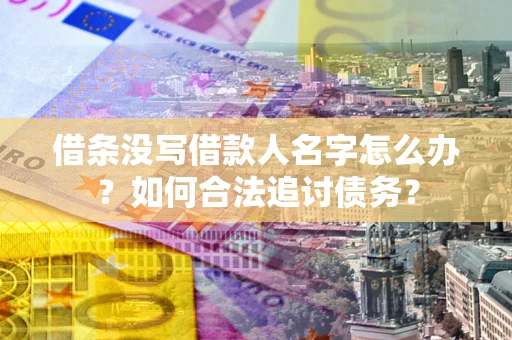 武汉借条没写借款人名字怎么办？如何合法追讨债务？