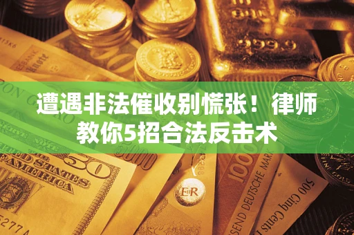武汉遭遇非法催收别慌张！律师教你5招合法反击术