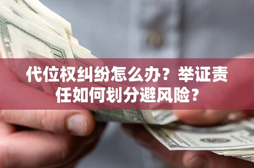武汉代位权纠纷怎么办？举证责任如何划分避风险？
