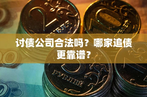 武汉讨债公司合法吗？哪家追债更靠谱？