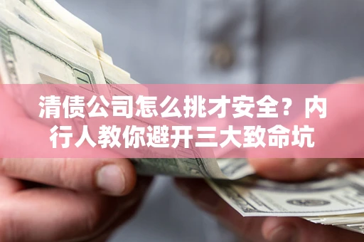 武汉清债公司怎么挑才安全?内行人教你避开三大致命坑 武汉清债公司怎么挑才安全?内行人教你避开三大致命坑