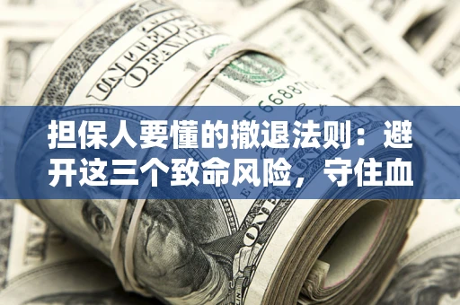 武汉担保人要懂的撤退法则：避开这三个致命风险，守住血汗钱