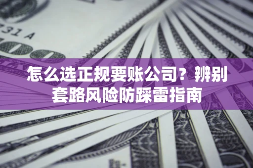 武汉怎么选正规要账公司？辨别套路风险防踩雷指南