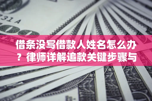 武汉借条没写借款人姓名怎么办？律师详解追款关键步骤与证据链构建