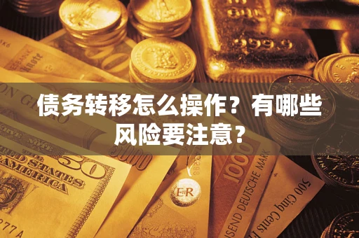 武汉债务转移怎么操作？有哪些风险要注意？