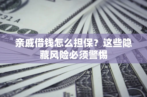 武汉亲戚借钱怎么担保？这些隐藏风险必须警惕
