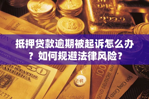 武汉抵押贷款逾期被起诉怎么办？如何规避法律风险？