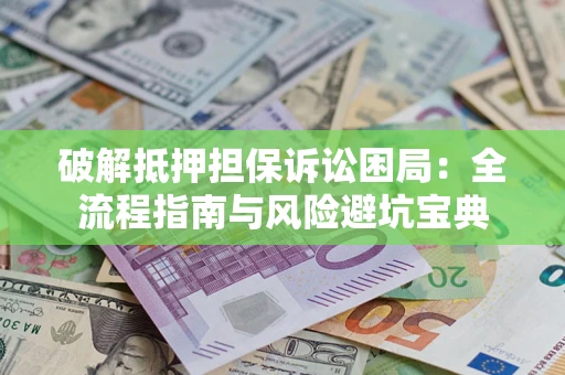 武汉破解抵押担保诉讼困局:全流程指南与风险避坑宝典 武汉破解抵押担保诉讼困局:全流程指南与风险避坑宝典