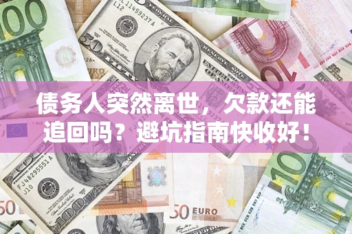 武汉债务人突然离世，欠款还能追回吗？避坑指南快收好！