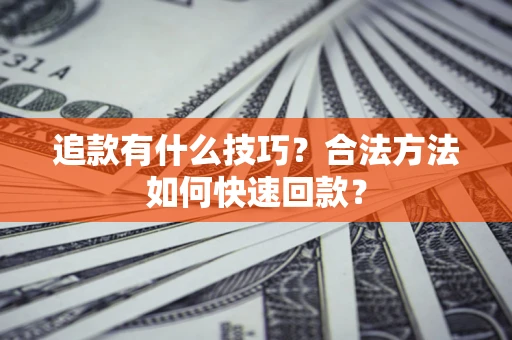 武汉追款有什么技巧？合法方法如何快速回款？