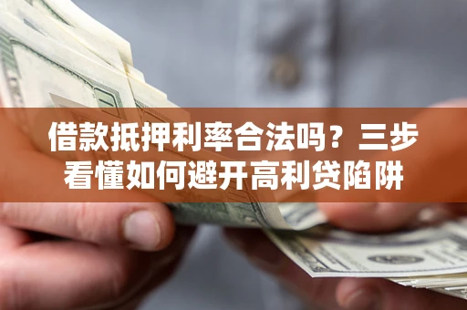 武汉借款抵押利率合法吗？三步看懂如何避开高利贷陷阱