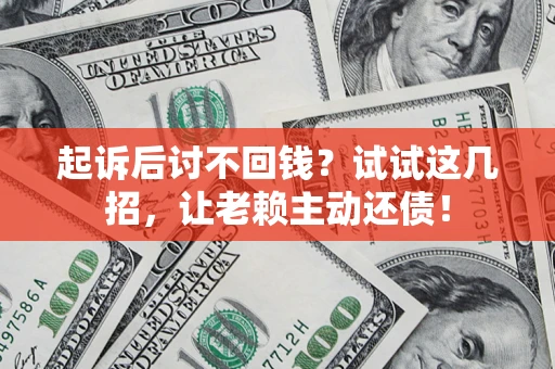 武汉起诉后讨不回钱？试试这几招，让老赖主动还债！