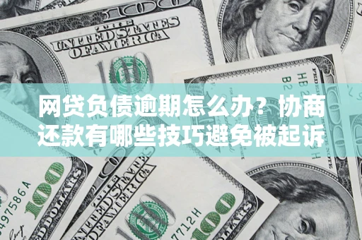 武汉网贷负债逾期怎么办？协商还款有哪些技巧避免被起诉？