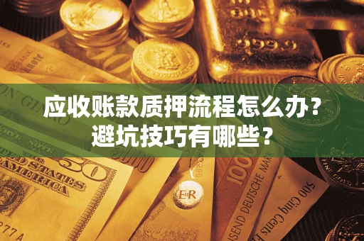 武汉应收账款质押流程怎么办？避坑技巧有哪些？