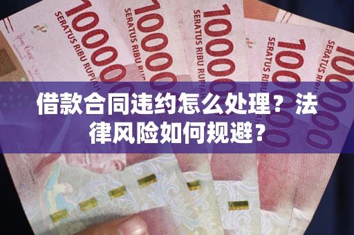 武汉借款合同违约怎么处理？法律风险如何规避？