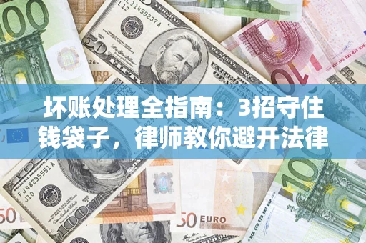 武汉坏账处理全指南：3招守住钱袋子，律师教你避开法律雷区