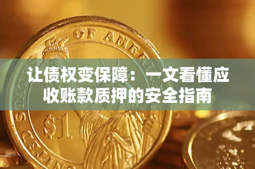武汉让债权变保障：一文看懂应收账款质押的安全指南