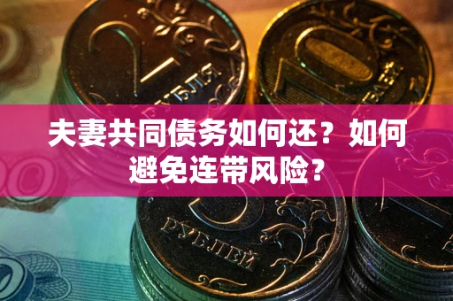 武汉夫妻共同债务如何还？如何避免连带风险？