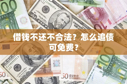 武汉借钱不还不合法？怎么追债可免费？