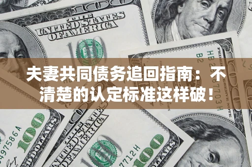 武汉夫妻共同债务追回指南：不清楚的认定标准这样破！