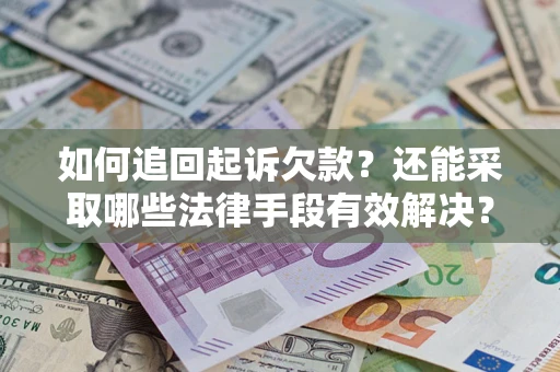 武汉如何追回起诉欠款？还能采取哪些法律手段有效解决？