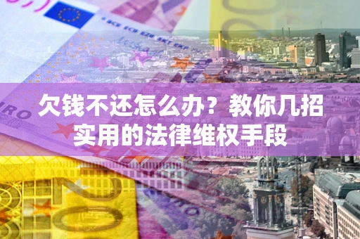 武汉欠钱不还怎么办？教你几招实用的法律维权手段