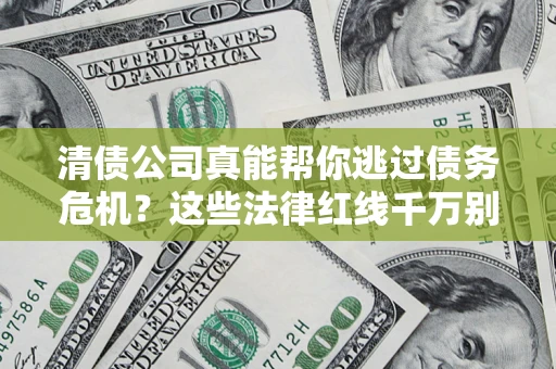 武汉清债公司真能帮你逃过债务危机？这些法律红线千万别踩