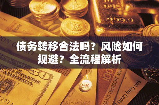 武汉债务转移合法吗？风险如何规避？全流程解析