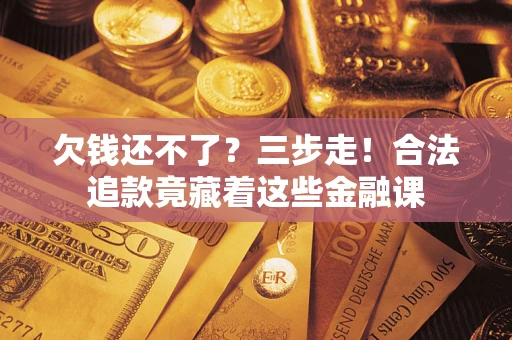 武汉欠钱还不了？三步走！合法追款竟藏着这些金融课