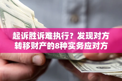 武汉起诉胜诉难执行？发现对方转移财产的8种实务应对方案