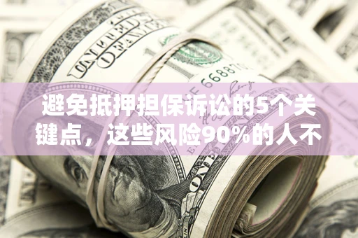 武汉避免抵押担保诉讼的5个关键点，这些风险90%的人不知道！