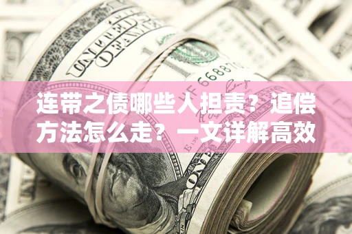武汉连带之债哪些人担责？追偿方法怎么走？一文详解高效维权流程