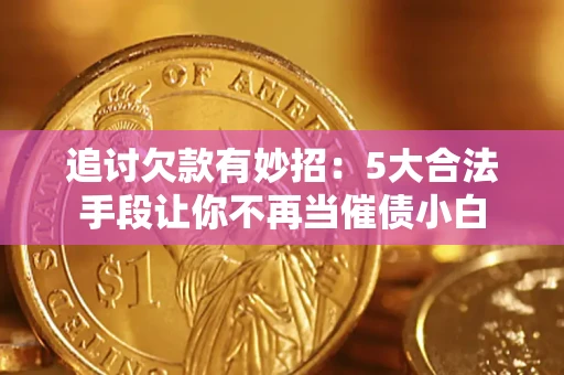 武汉追讨欠款有妙招：5大合法手段让你不再当催债小白