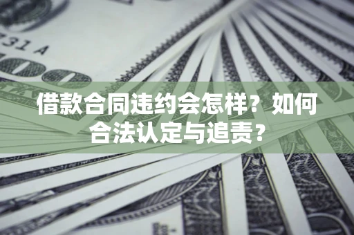 武汉借款合同违约会怎样？如何合法认定与追责？