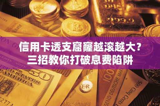 武汉信用卡透支窟窿越滚越大？三招教你打破息费陷阱