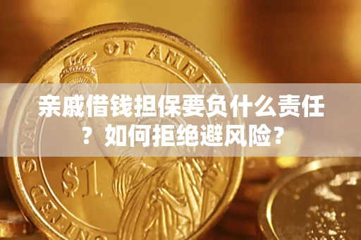 武汉亲戚借钱担保要负什么责任？如何拒绝避风险？