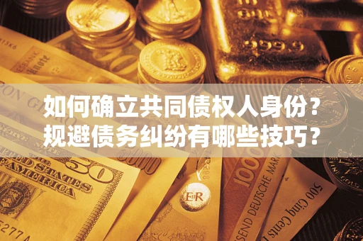 武汉如何确立共同债权人身份？规避债务纠纷有哪些技巧？